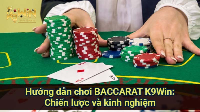 Hướng dẫn chơi BACCARAT K9Win: Chiến lược và kinh nghiệm