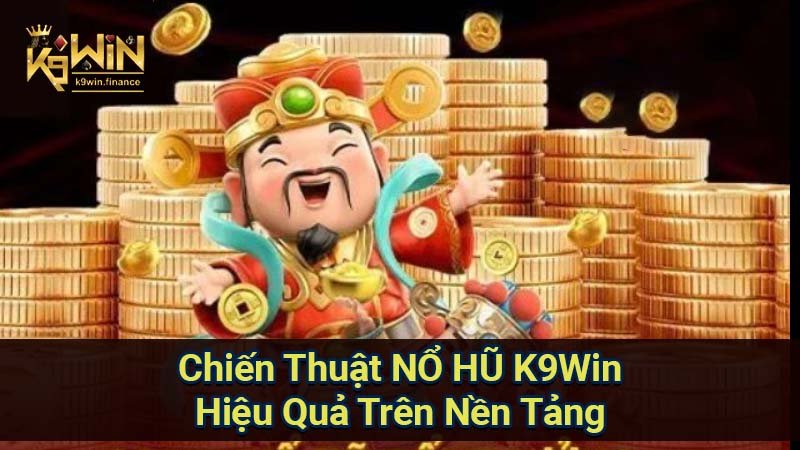 Chiến Thuật NỔ HŨ K9Win Hiệu Quả Trên Nền Tảng