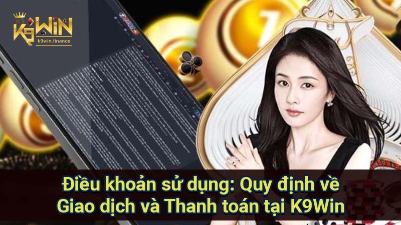 Điều khoản sử dụng: Quy định về Giao dịch và Thanh toán tại K9Win